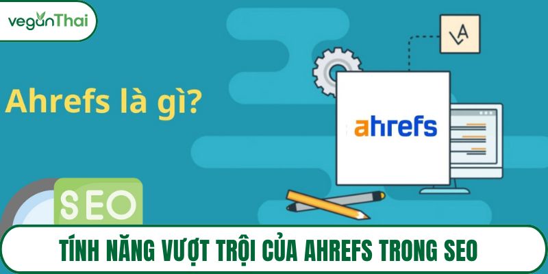 Tính năng vượt trội của Ahrefs trong SEO 